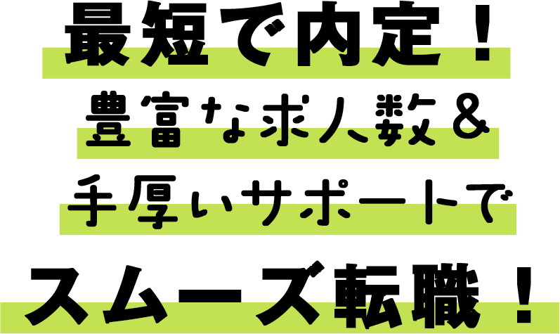 最短で内定！豊富な求人数&手厚いサポートでスムーズ転職！